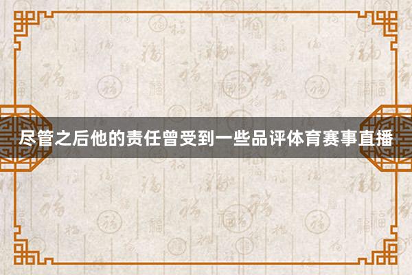 尽管之后他的责任曾受到一些品评体育赛事直播