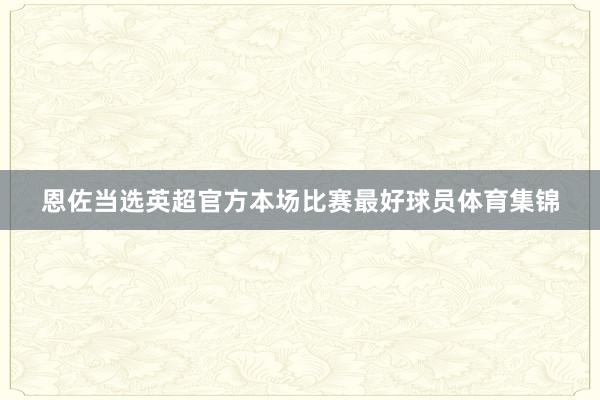 恩佐当选英超官方本场比赛最好球员体育集锦