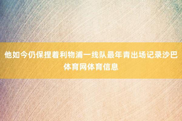 他如今仍保捏着利物浦一线队最年青出场记录沙巴体育网体育信息