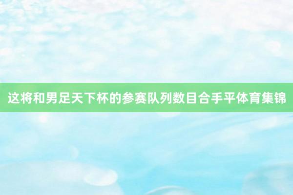 这将和男足天下杯的参赛队列数目合手平体育集锦