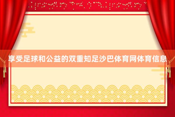享受足球和公益的双重知足沙巴体育网体育信息