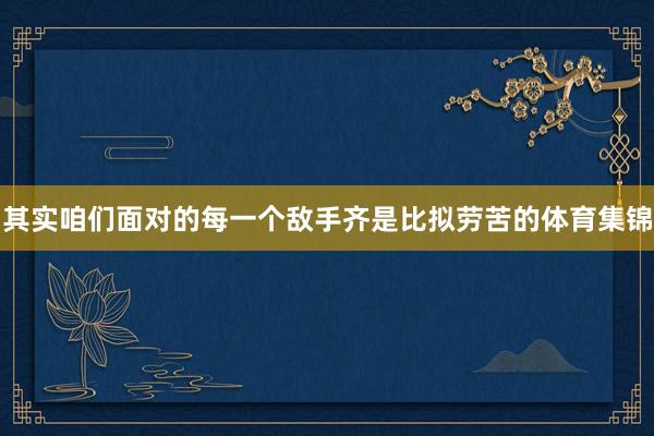其实咱们面对的每一个敌手齐是比拟劳苦的体育集锦