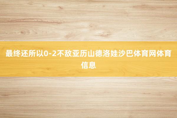 最终还所以0-2不敌亚历山德洛娃沙巴体育网体育信息