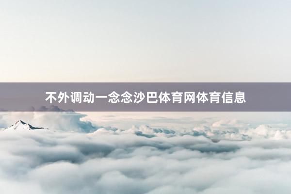 不外调动一念念沙巴体育网体育信息
