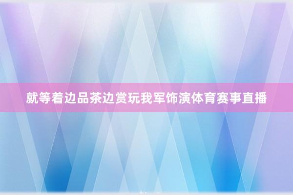 就等着边品茶边赏玩我军饰演体育赛事直播