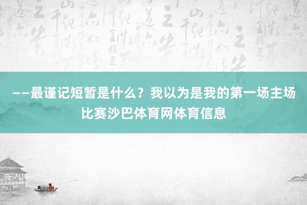 ——最谨记短暂是什么?我以为是我的第一场主场比赛沙巴体育网体育信息