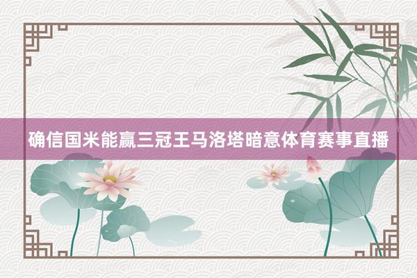 确信国米能赢三冠王马洛塔暗意体育赛事直播