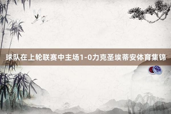 球队在上轮联赛中主场1-0力克圣埃蒂安体育集锦