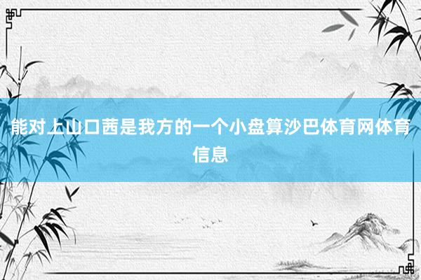 能对上山口茜是我方的一个小盘算沙巴体育网体育信息