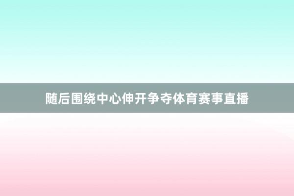 随后围绕中心伸开争夺体育赛事直播