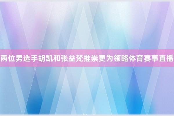 两位男选手胡凯和张益梵推崇更为领略体育赛事直播
