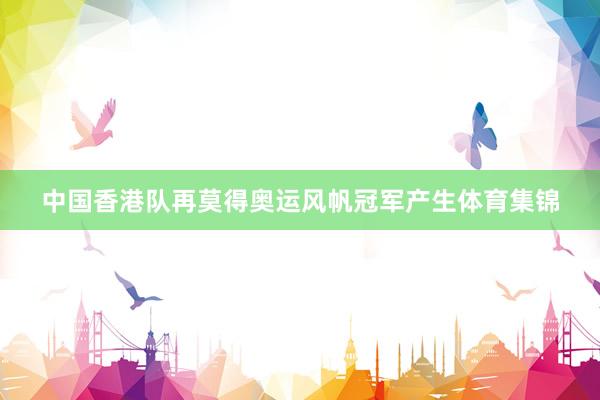 中国香港队再莫得奥运风帆冠军产生体育集锦