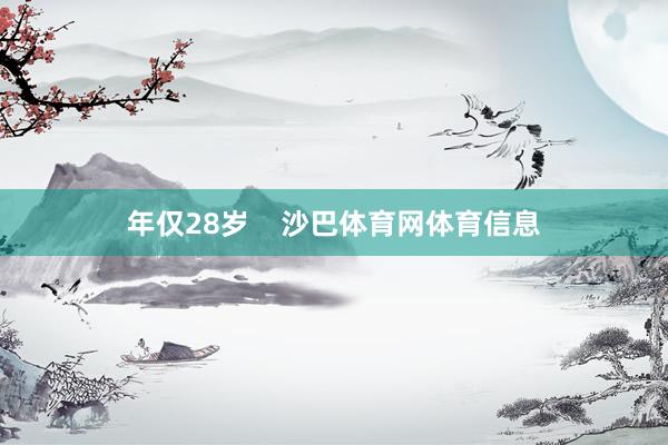年仅28岁    沙巴体育网体育信息