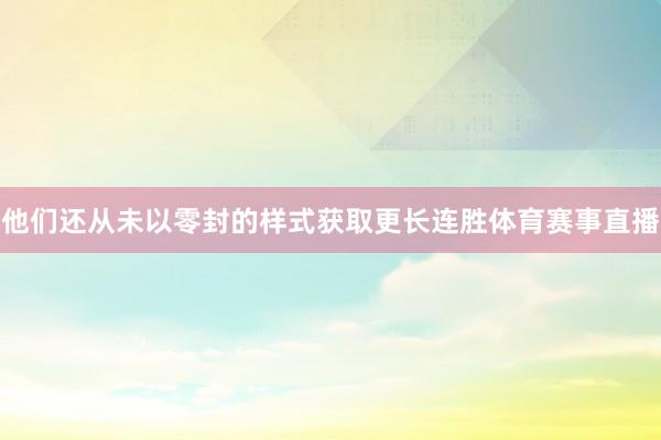 他们还从未以零封的样式获取更长连胜体育赛事直播