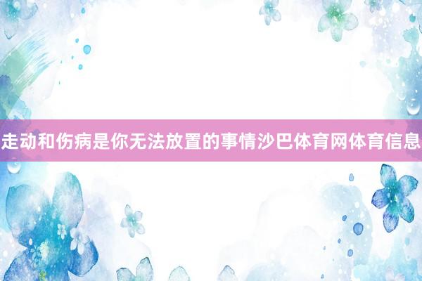 走动和伤病是你无法放置的事情沙巴体育网体育信息