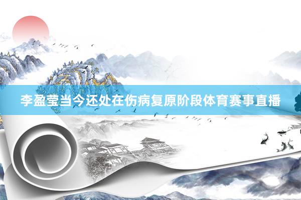 李盈莹当今还处在伤病复原阶段体育赛事直播