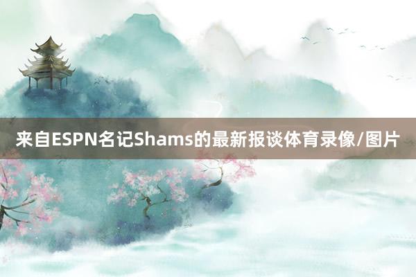 来自ESPN名记Shams的最新报谈体育录像/图片