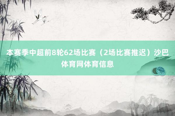 本赛季中超前8轮62场比赛（2场比赛推迟）沙巴体育网体育信息