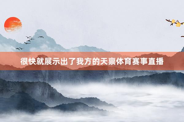 很快就展示出了我方的天禀体育赛事直播