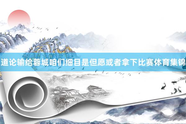 道论输给蓉城咱们细目是但愿或者拿下比赛体育集锦