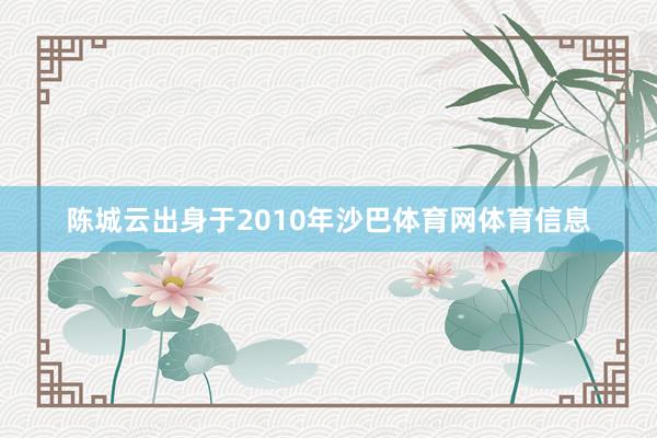 陈城云出身于2010年沙巴体育网体育信息
