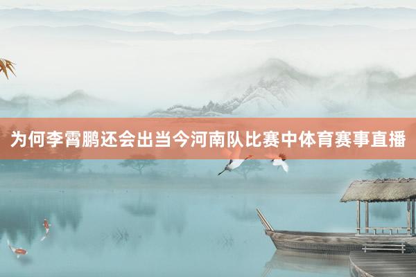 为何李霄鹏还会出当今河南队比赛中体育赛事直播