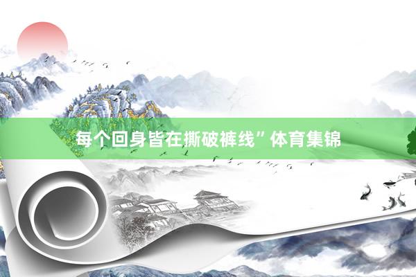 每个回身皆在撕破裤线”体育集锦