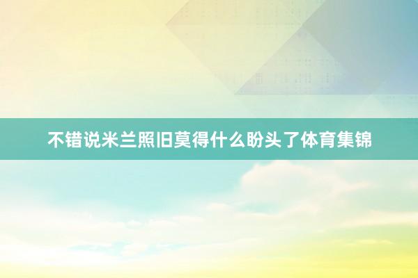 不错说米兰照旧莫得什么盼头了体育集锦