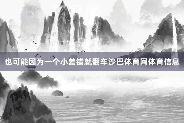 也可能因为一个小差错就翻车沙巴体育网体育信息
