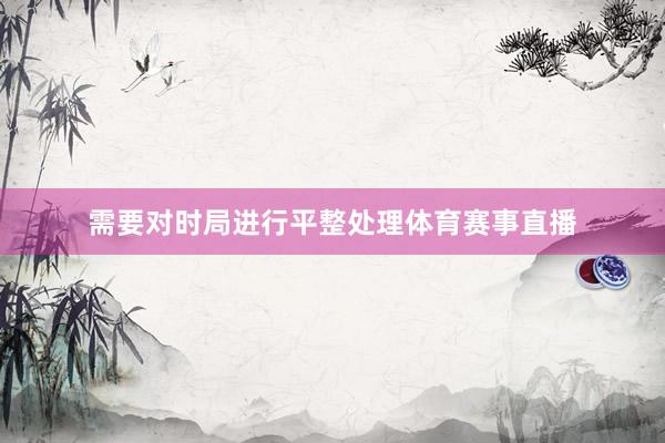 需要对时局进行平整处理体育赛事直播