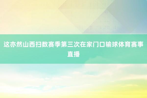 这亦然山西扫数赛季第三次在家门口输球体育赛事直播