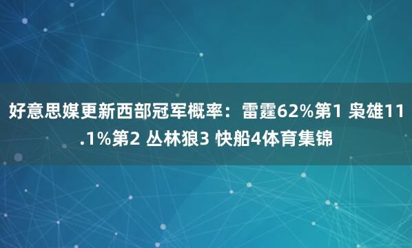 好意思媒更新西部冠军概率：雷霆62%第1 枭雄11.1%第2 丛林狼3 快船4体育集锦