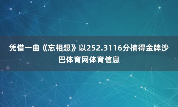 凭借一曲《忘相想》以252.3116分摘得金牌沙巴体育网体育信息