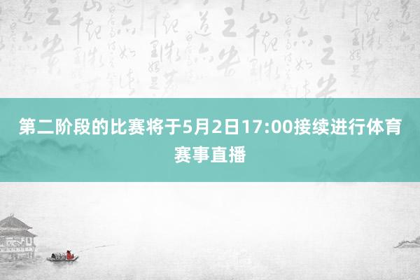 第二阶段的比赛将于5月2日17:00接续进行体育赛事直播