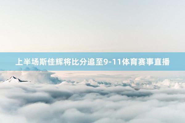 上半场斯佳辉将比分追至9-11体育赛事直播