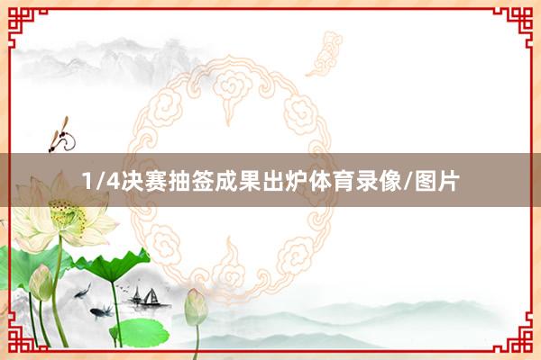 1/4决赛抽签成果出炉体育录像/图片