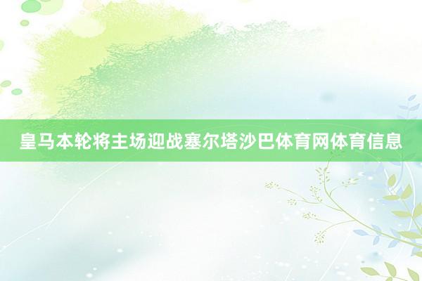 皇马本轮将主场迎战塞尔塔沙巴体育网体育信息