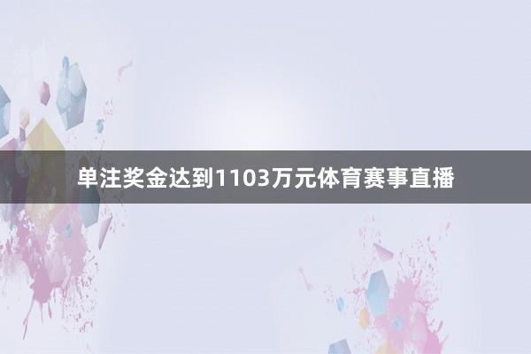 单注奖金达到1103万元体育赛事直播