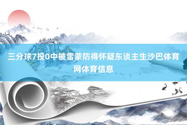 三分球7投0中被雷蒙防得怀疑东谈主生沙巴体育网体育信息