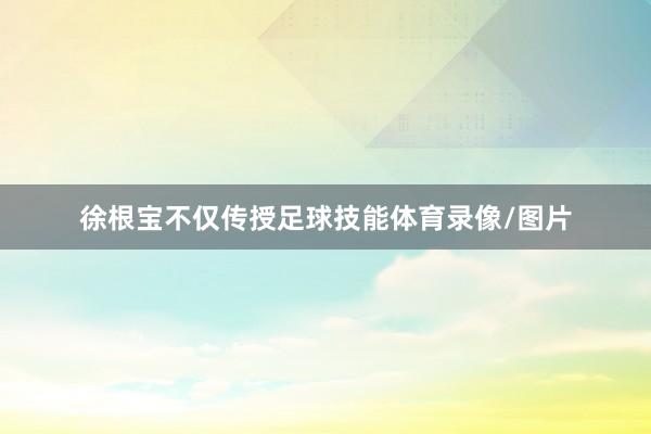 徐根宝不仅传授足球技能体育录像/图片