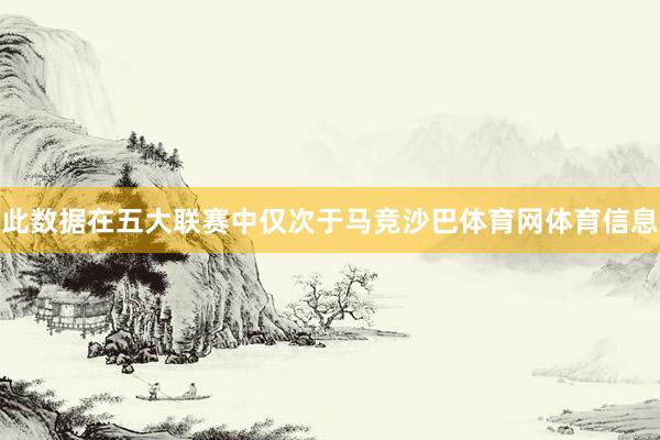 此数据在五大联赛中仅次于马竞沙巴体育网体育信息