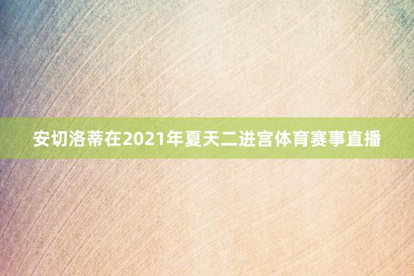 安切洛蒂在2021年夏天二进宫体育赛事直播