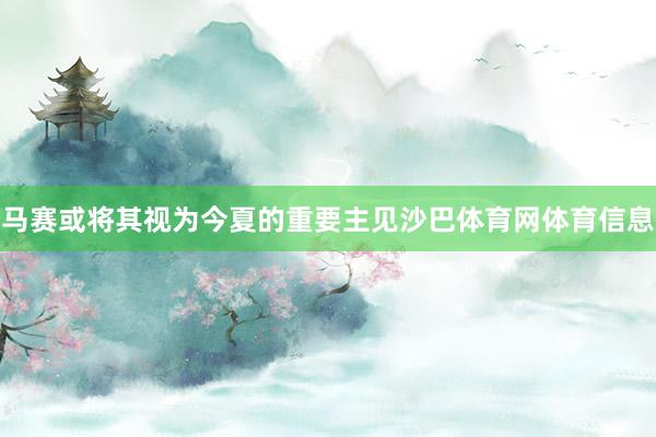 马赛或将其视为今夏的重要主见沙巴体育网体育信息