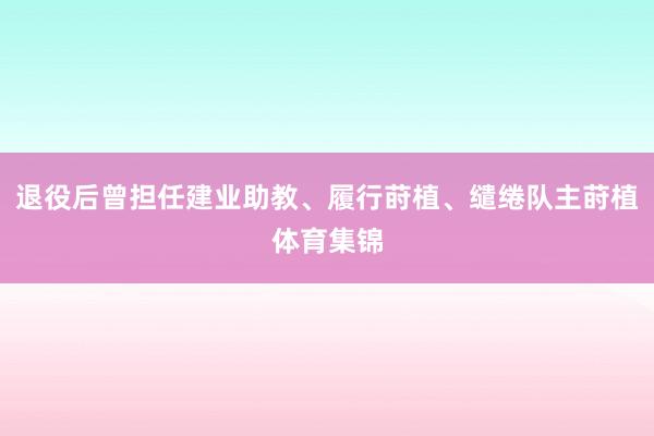 退役后曾担任建业助教、履行莳植、缱绻队主莳植体育集锦
