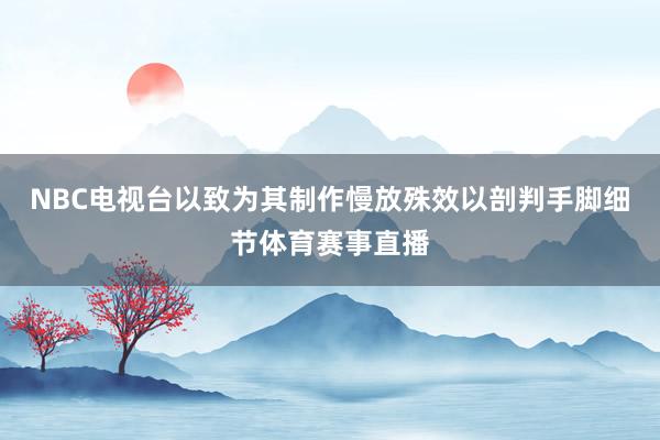NBC电视台以致为其制作慢放殊效以剖判手脚细节体育赛事直播