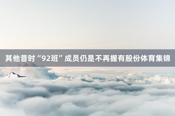 其他昔时“92班”成员仍是不再握有股份体育集锦