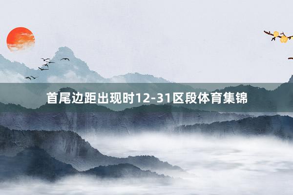 首尾边距出现时12-31区段体育集锦