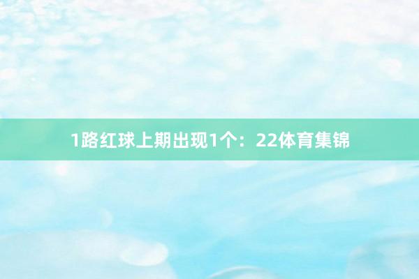 1路红球上期出现1个：22体育集锦