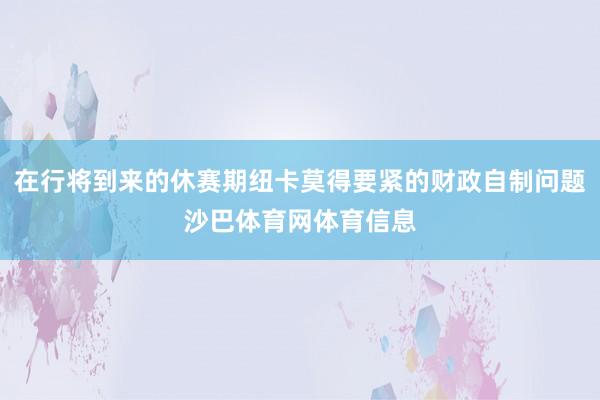 在行将到来的休赛期纽卡莫得要紧的财政自制问题沙巴体育网体育信息