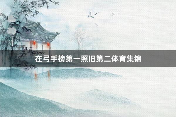 在弓手榜第一照旧第二体育集锦